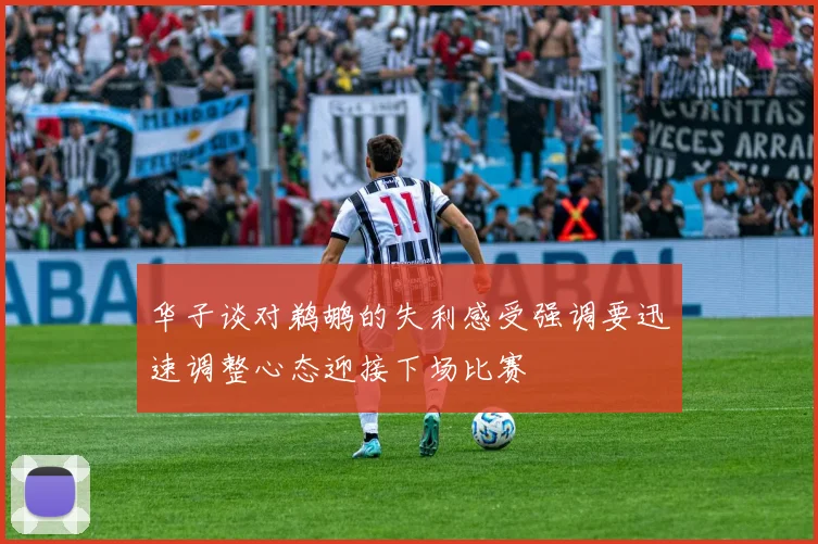 华子谈对鹈鹕的失利感受强调要迅速调整心态迎接下场比赛