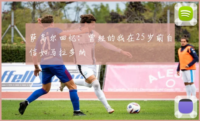 萨乌尔回忆：曾经的我在25岁前自信如马拉多纳