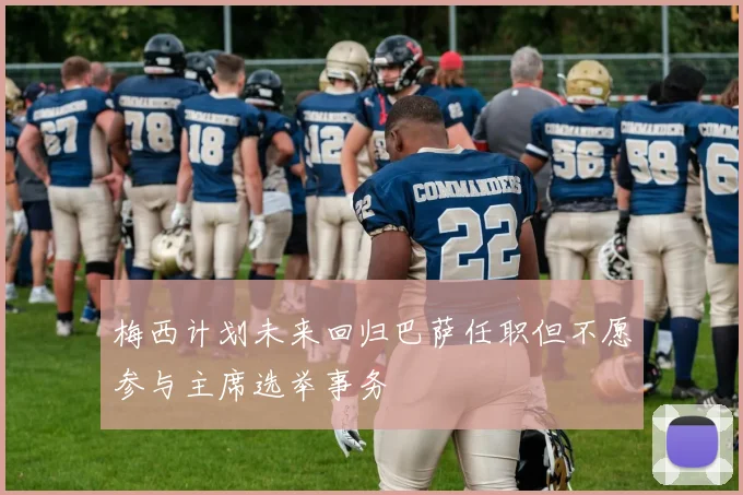 梅西计划未来回归巴萨任职但不愿参与主席选举事务