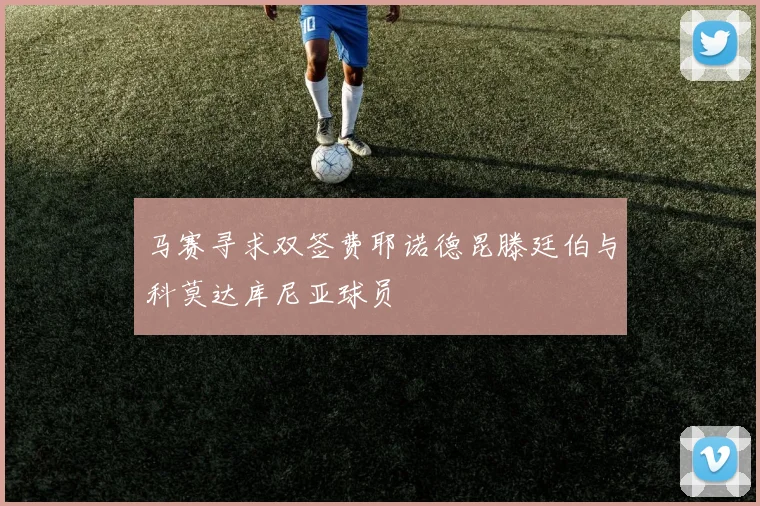 马赛寻求双签费耶诺德昆滕廷伯与科莫达库尼亚球员