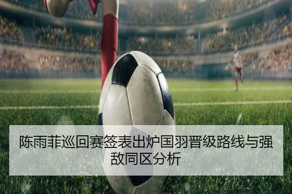 陈雨菲巡回赛签表出炉国羽晋级路线与强敌同区分析 | SPORTS